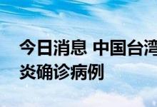 今日消息 中国台湾新增34846例本土新冠肺炎确诊病例