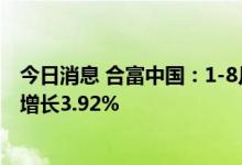 今日消息 合富中国：1-8月合并营业收入为7.93亿元，同比增长3.92%