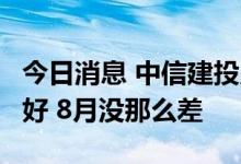 今日消息 中信建投点评出口数据：7月没那么好 8月没那么差