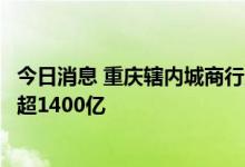 今日消息 重庆辖内城商行支持成渝双城经济圈建设信贷余额超1400亿