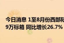 今日消息 1至8月份西部陆海新通道海铁联运集装箱发送49.9万标箱 同比增长26.7%