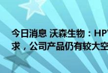 今日消息 沃森生物：HPV疫苗的整体产能满足不了市场需求，公司产品仍有较大空间