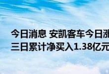 今日消息 安凯客车今日涨停 中信证券西安朱雀大街营业部三日累计净买入1.38亿元