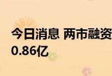 今日消息 两市融资余额3连升 较上一日增加20.86亿