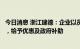 今日消息 浙江建德：企业以员工福利房形式购买新建商品房，给予优惠及政府补助