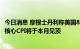 今日消息 摩根士丹利称美国8月通胀可能降至8%以下，预计核心CPI将于本月见顶