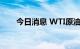 今日消息 WTI原油期货合约大跌6%