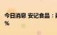 今日消息 安记食品：两股东拟合计减持不超2%