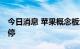 今日消息 苹果概念板块开盘走高 瑞玛精密涨停