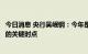 今日消息 央行吴岷钢：今年是评级行业对内改革、对外开放的关键时点