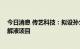 今日消息 传艺科技：拟设孙公司投建15万吨钠离子电池电解液项目