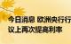 今日消息 欧洲央行行长拉加德：将在下次会议上再次提高利率