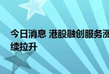 今日消息 港股融创服务涨超10% 房地产及物业管理板块持续拉升