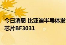 今日消息 比亚迪半导体发布工业级全局快门CMOS图像传感芯片BF3031