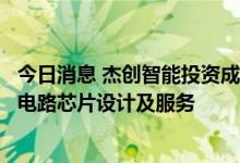 今日消息 杰创智能投资成立物联科技公司，经营范围含集成电路芯片设计及服务