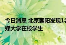 今日消息 北京朝阳发现1名新冠肺炎初筛阳性人员 为中国传媒大学在校学生