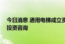 今日消息 通用电梯成立资本投资管理公司 经营范围含证券投资咨询