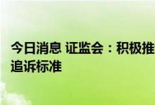 今日消息 证监会：积极推动出台证券期货犯罪案件刑事立案追诉标准