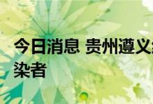 今日消息 贵州遵义红花岗区新增1例无症状感染者