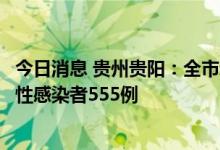 今日消息 贵州贵阳：全市新增阳性感染者116例 累计报告阳性感染者555例