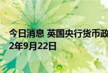 今日消息 英国央行货币政策委员会的公告时间将推迟到2022年9月22日