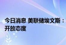 今日消息 美联储埃文斯：对9月份加息50个或75个基点均持开放态度