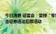 今日消息 证监会：坚持“零容忍”的工作方针 依法严厉打击证券违法犯罪活动