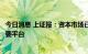 今日消息 上证报：资本市场已成为增加居民财产性收入的重要平台