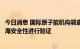 今日消息 国际原子能机构调查团将再次访日，对核污染水排海安全性进行验证