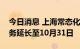 今日消息 上海常态化核酸检测点免费检测服务延长至10月31日