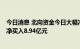 今日消息 北向资金今日大幅净买入147.53亿元 贵州茅台获净买入8.94亿元