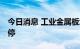 今日消息 工业金属板块异动拉升 天山铝业涨停