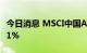 今日消息 MSCI中国A50互联互通指数期货涨1%