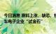 今日消息 原料上涨、缺芯、物流承压，成本转嫁力成A股汽车电子企业“试金石”