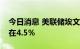 今日消息 美联储埃文斯：预计将失业率保持在4.5％