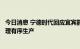 今日消息 宁德时代回应宜宾静态管理影响：四川时代闭环管理有序生产