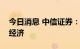 今日消息 中信证券：两大政策条件支撑中国经济