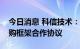 今日消息 科信技术：控股子公司签订长期采购框架合作协议