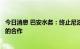 今日消息 巴安水务：终止尼泊尔加德满都谷地供水改善项目的合作