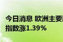 今日消息 欧洲主要股指集体收涨 德国DAX30指数涨1.39%