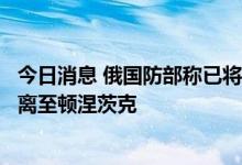 今日消息 俄国防部称已将伊久姆和巴拉克列亚地区的部队撤离至顿涅茨克