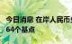 今日消息 在岸人民币兑美元较周四夜盘收涨264个基点