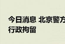 今日消息 北京警方：演员李某某多次嫖娼被行政拘留