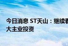 今日消息 ST天山：继续看好肉牛产业发展前景 将进一步扩大主业投资