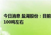 今日消息 盐湖股份：目前蓝科锂业公司碳酸锂日产量保持在100吨左右