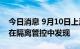 今日消息 9月10日上海新增本土“1+7” 均在隔离管控中发现