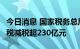 今日消息 国家税务总局：今年6-8月车辆购置税减税超230亿元