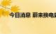 今日消息 蔚来换电站总数突破1100座