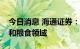 今日消息 海通证券：极端天气启示重视能源和粮食领域