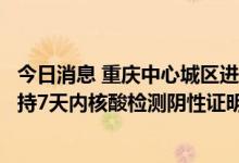 今日消息 重庆中心城区进入公共场所、乘坐公共交通工具须持7天内核酸检测阴性证明